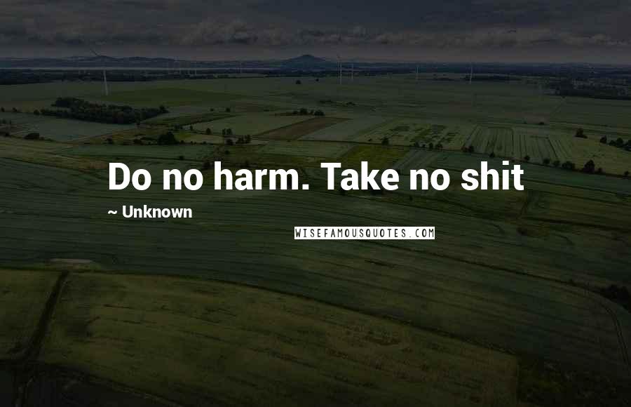 Unknown Quotes: Do no harm. Take no shit