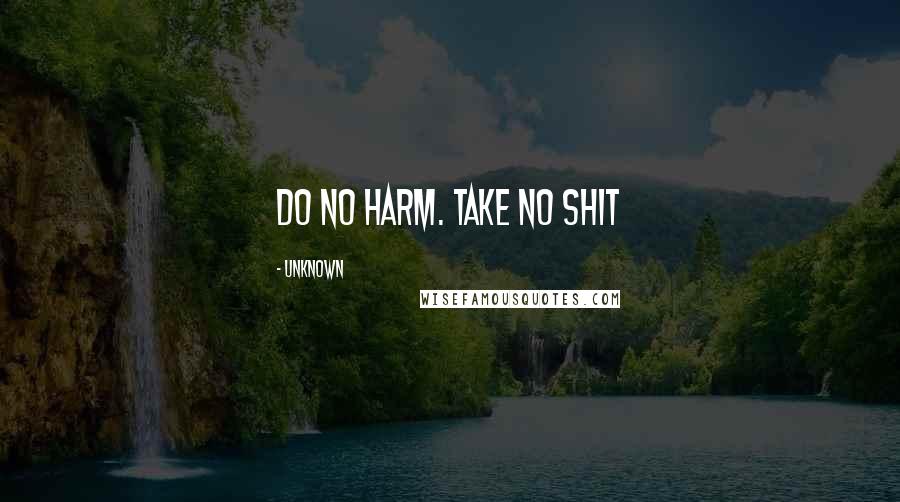 Unknown Quotes: Do no harm. Take no shit