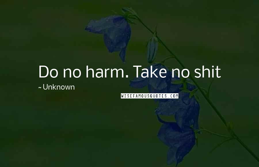 Unknown Quotes: Do no harm. Take no shit