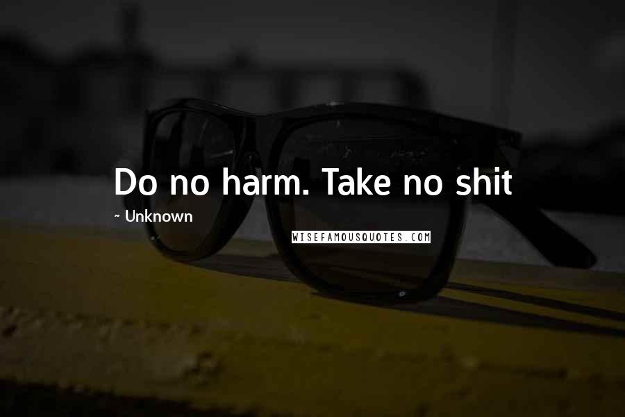 Unknown Quotes: Do no harm. Take no shit