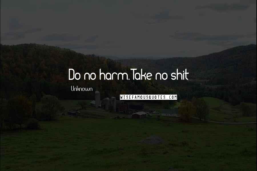 Unknown Quotes: Do no harm. Take no shit