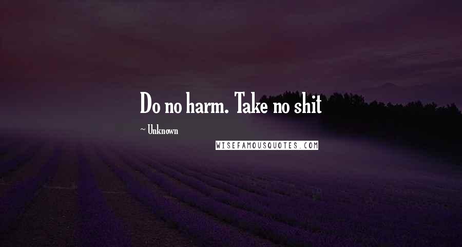 Unknown Quotes: Do no harm. Take no shit