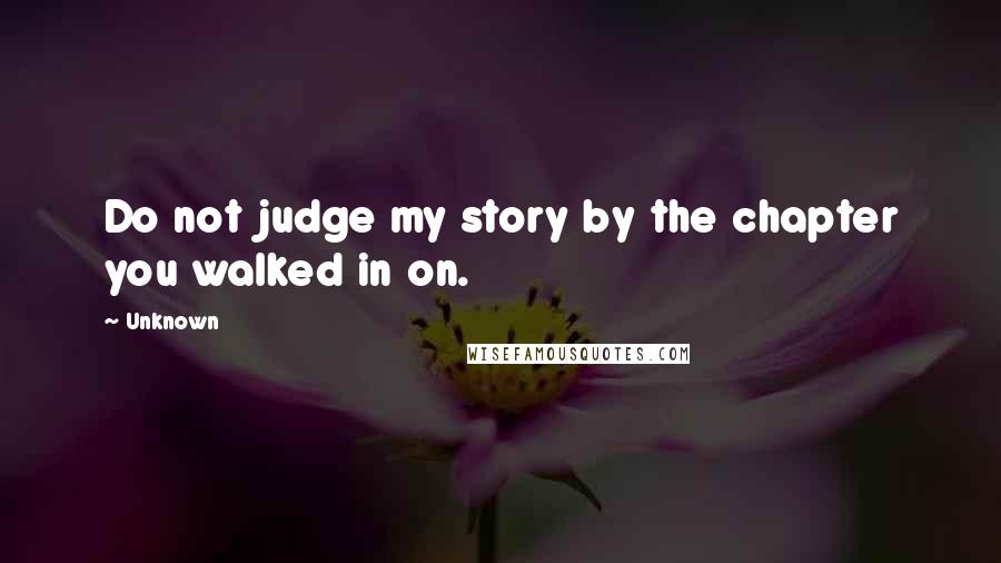 Unknown Quotes: Do not judge my story by the chapter you walked in on.