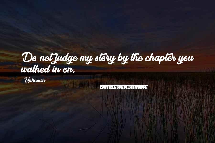 Unknown Quotes: Do not judge my story by the chapter you walked in on.