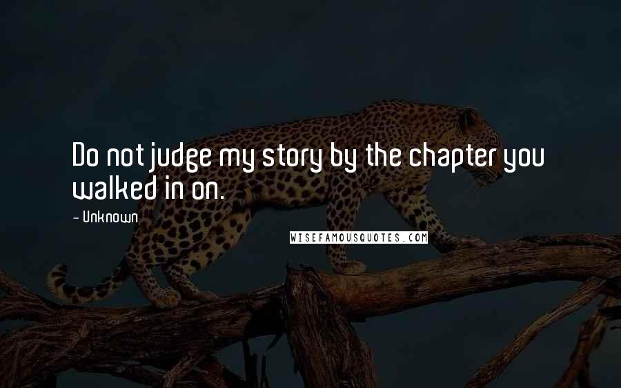 Unknown Quotes: Do not judge my story by the chapter you walked in on.