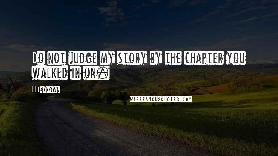 Unknown Quotes: Do not judge my story by the chapter you walked in on.