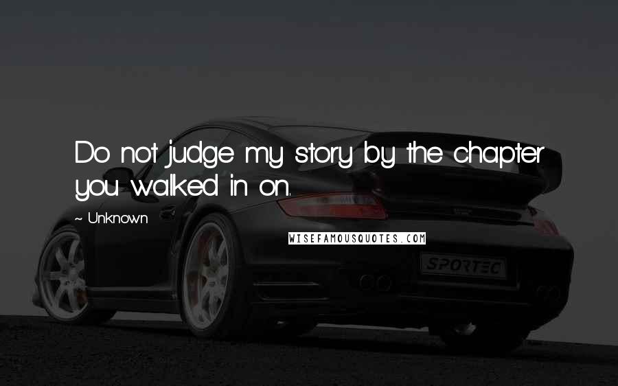 Unknown Quotes: Do not judge my story by the chapter you walked in on.