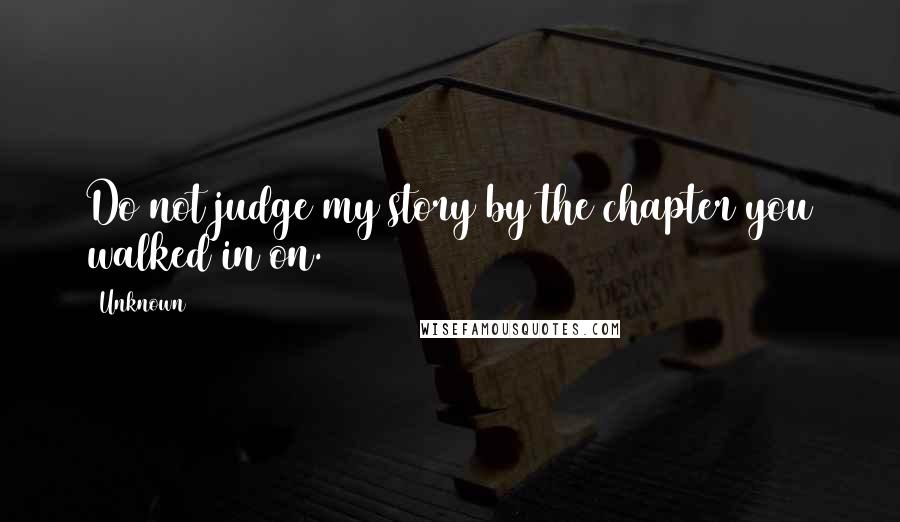 Unknown Quotes: Do not judge my story by the chapter you walked in on.