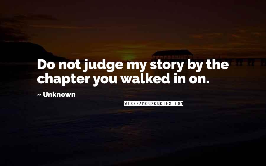 Unknown Quotes: Do not judge my story by the chapter you walked in on.