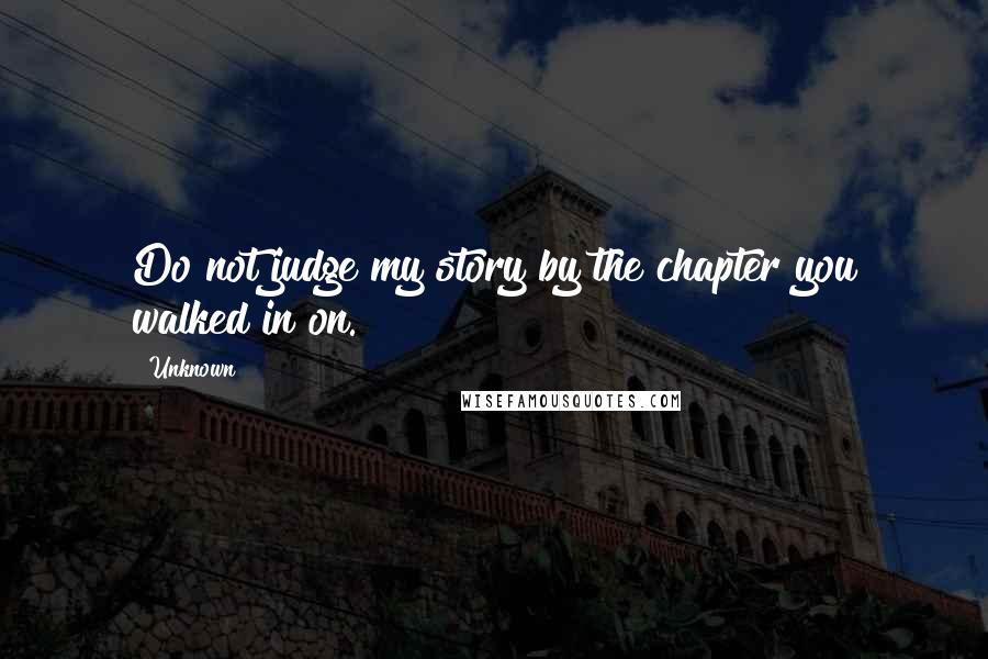 Unknown Quotes: Do not judge my story by the chapter you walked in on.