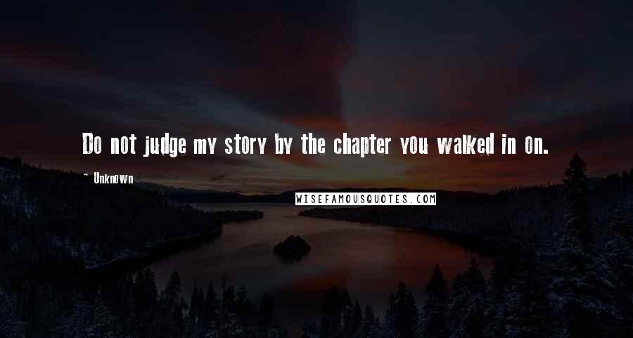 Unknown Quotes: Do not judge my story by the chapter you walked in on.