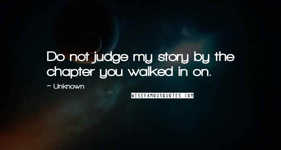 Unknown Quotes: Do not judge my story by the chapter you walked in on.