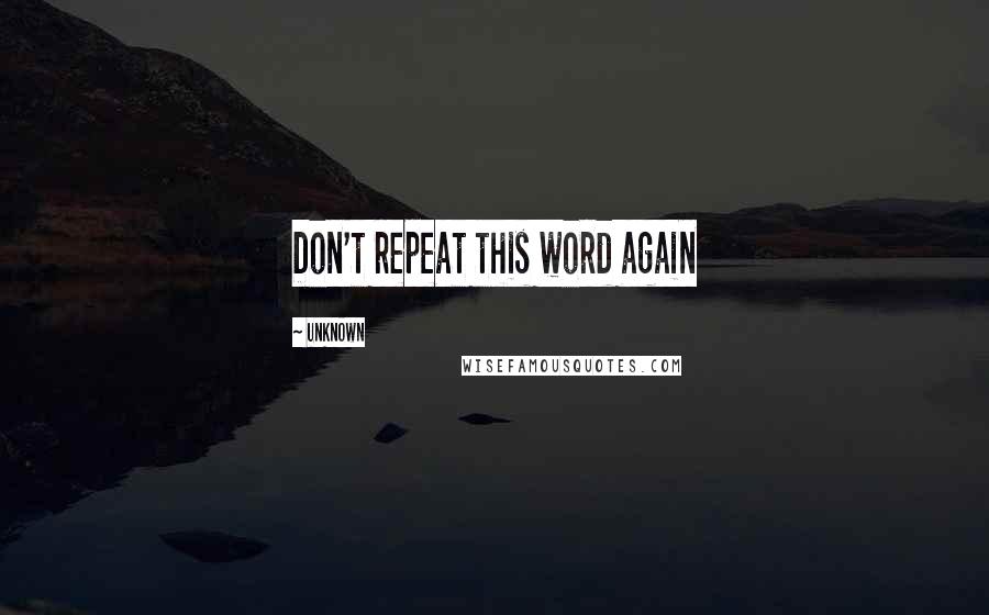 Unknown Quotes: Don't repeat this word again