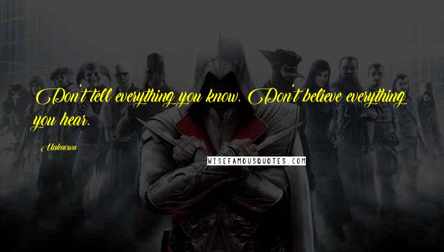 Unknown Quotes: Don't tell everything you know. Don't believe everything you hear.