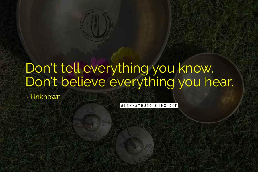 Unknown Quotes: Don't tell everything you know. Don't believe everything you hear.