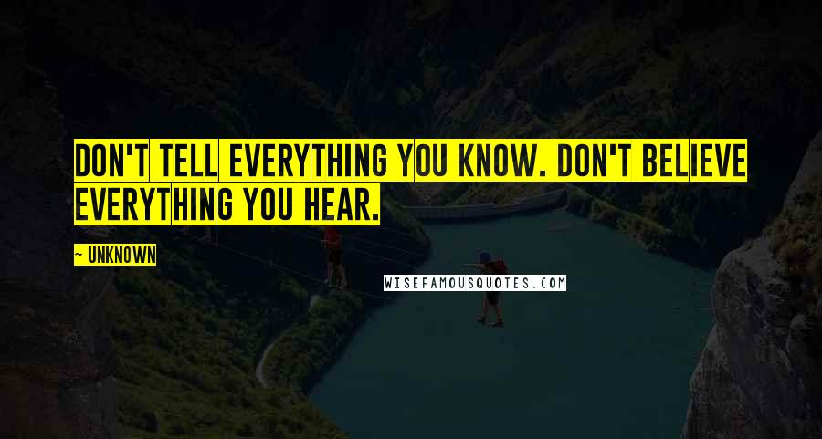 Unknown Quotes: Don't tell everything you know. Don't believe everything you hear.