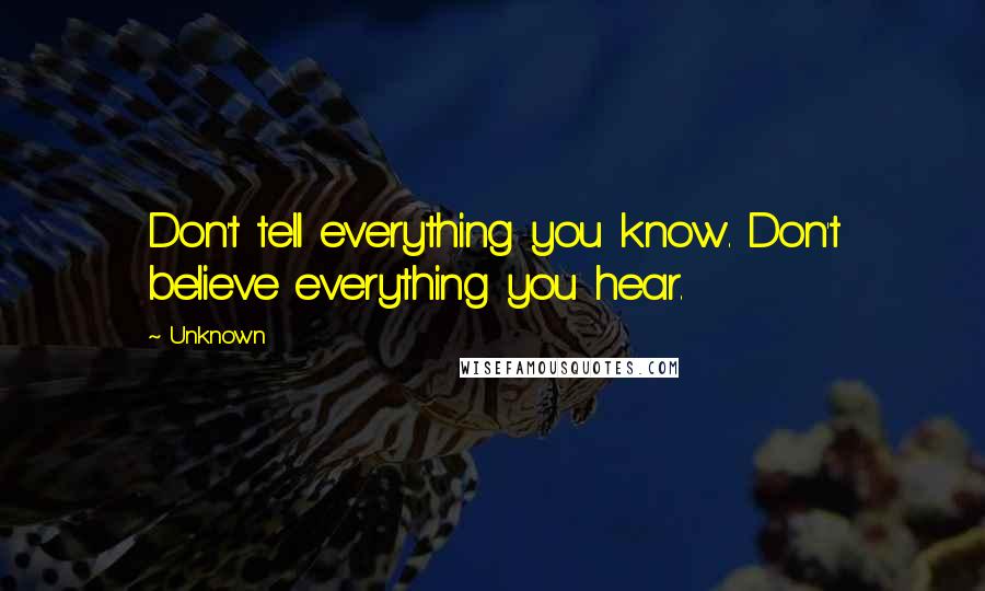 Unknown Quotes: Don't tell everything you know. Don't believe everything you hear.