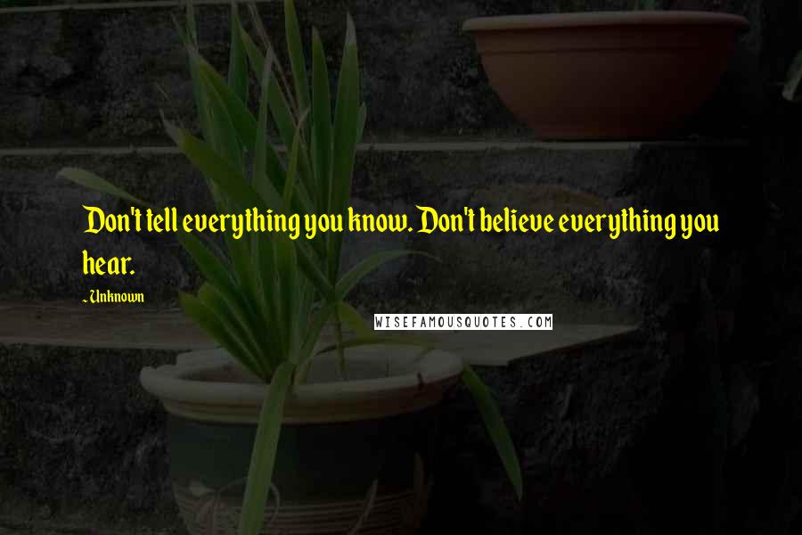 Unknown Quotes: Don't tell everything you know. Don't believe everything you hear.