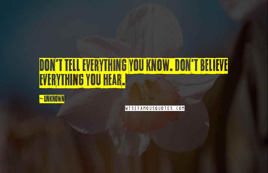 Unknown Quotes: Don't tell everything you know. Don't believe everything you hear.