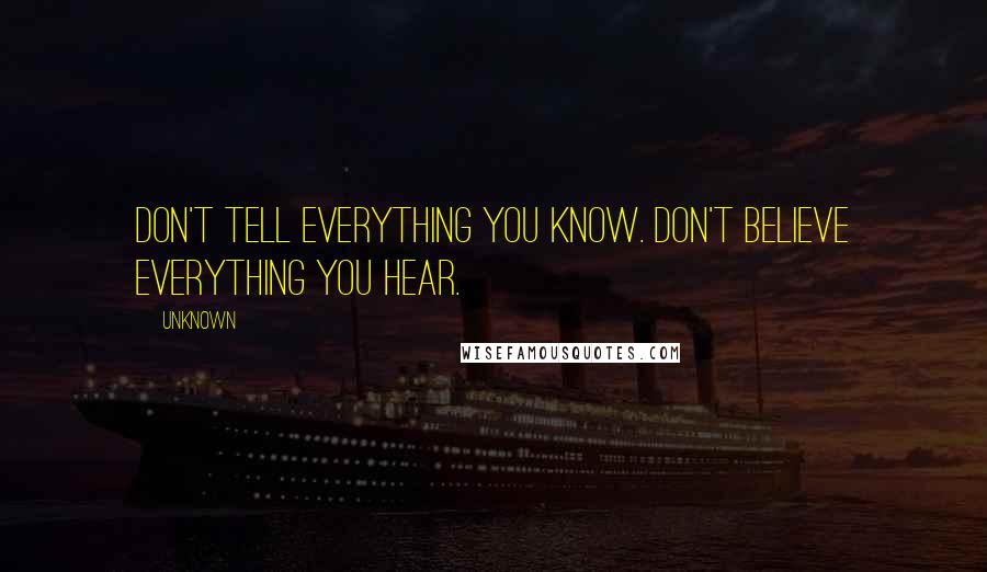 Unknown Quotes: Don't tell everything you know. Don't believe everything you hear.