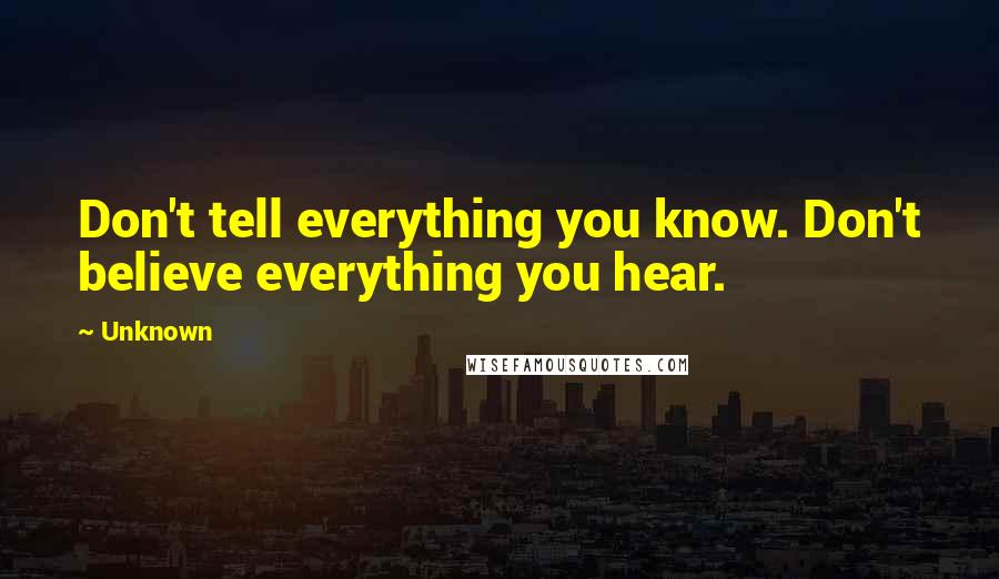 Unknown Quotes: Don't tell everything you know. Don't believe everything you hear.