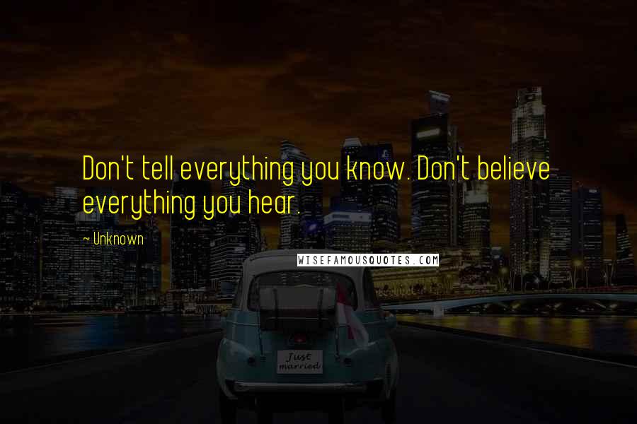 Unknown Quotes: Don't tell everything you know. Don't believe everything you hear.