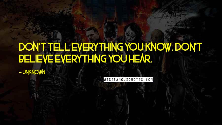 Unknown Quotes: Don't tell everything you know. Don't believe everything you hear.