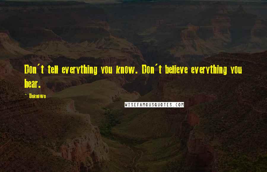 Unknown Quotes: Don't tell everything you know. Don't believe everything you hear.