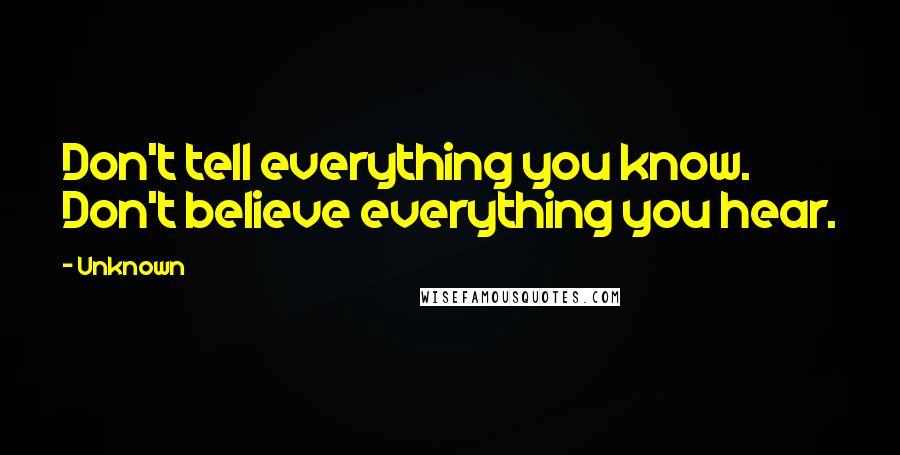 Unknown Quotes: Don't tell everything you know. Don't believe everything you hear.