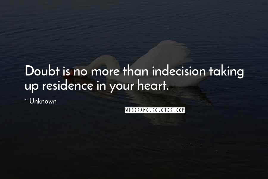 Unknown Quotes: Doubt is no more than indecision taking up residence in your heart.