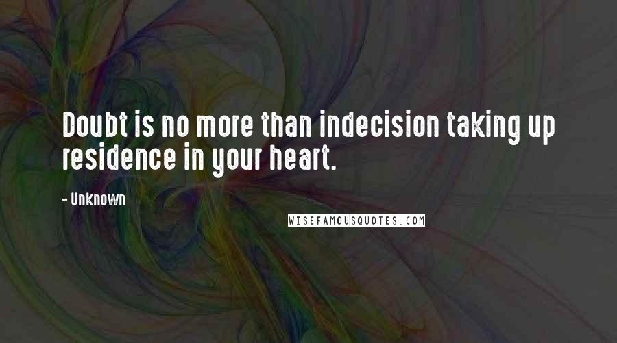 Unknown Quotes: Doubt is no more than indecision taking up residence in your heart.