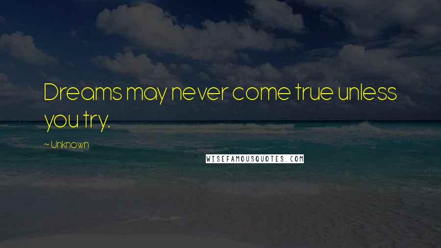 Unknown Quotes: Dreams may never come true unless you try.