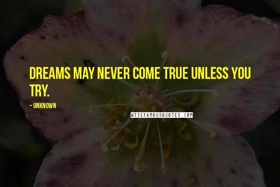 Unknown Quotes: Dreams may never come true unless you try.