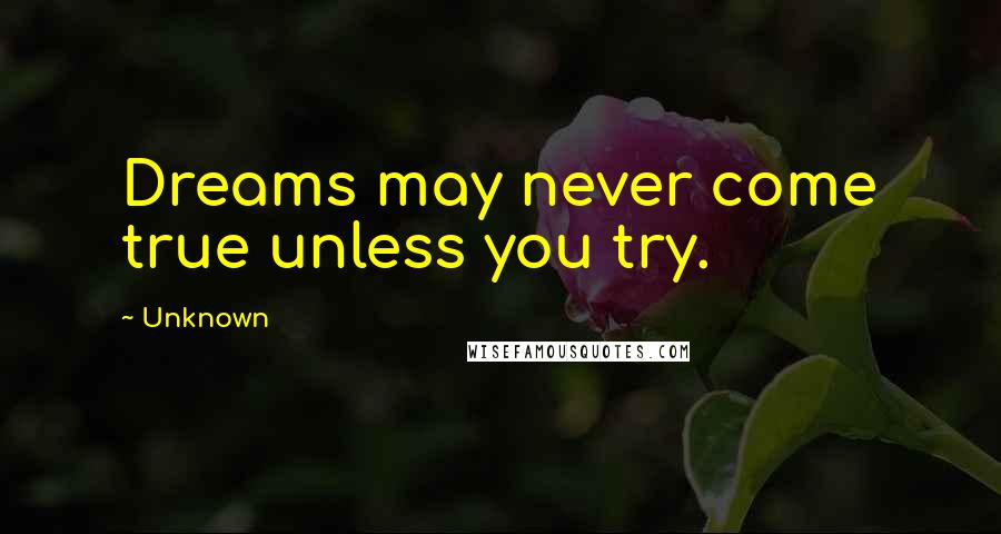 Unknown Quotes: Dreams may never come true unless you try.