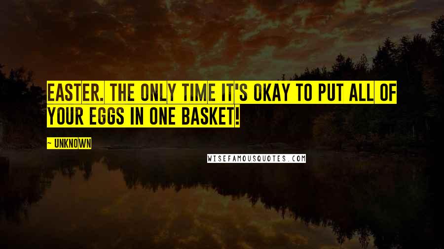 Unknown Quotes: Easter. The only time it's okay to put all of your eggs in one basket!