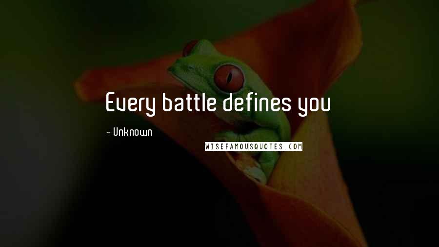 Unknown Quotes: Every battle defines you