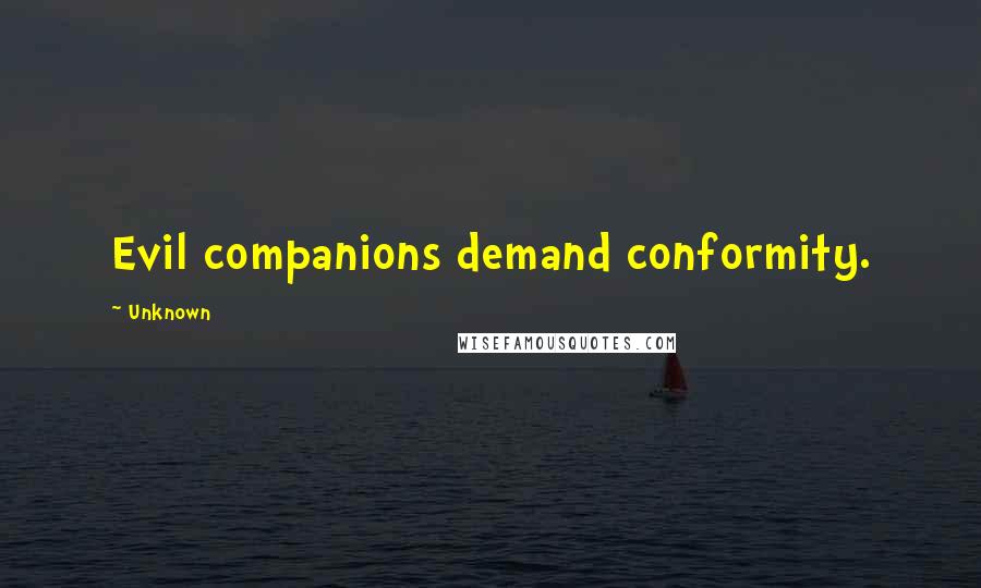 Unknown Quotes: Evil companions demand conformity.