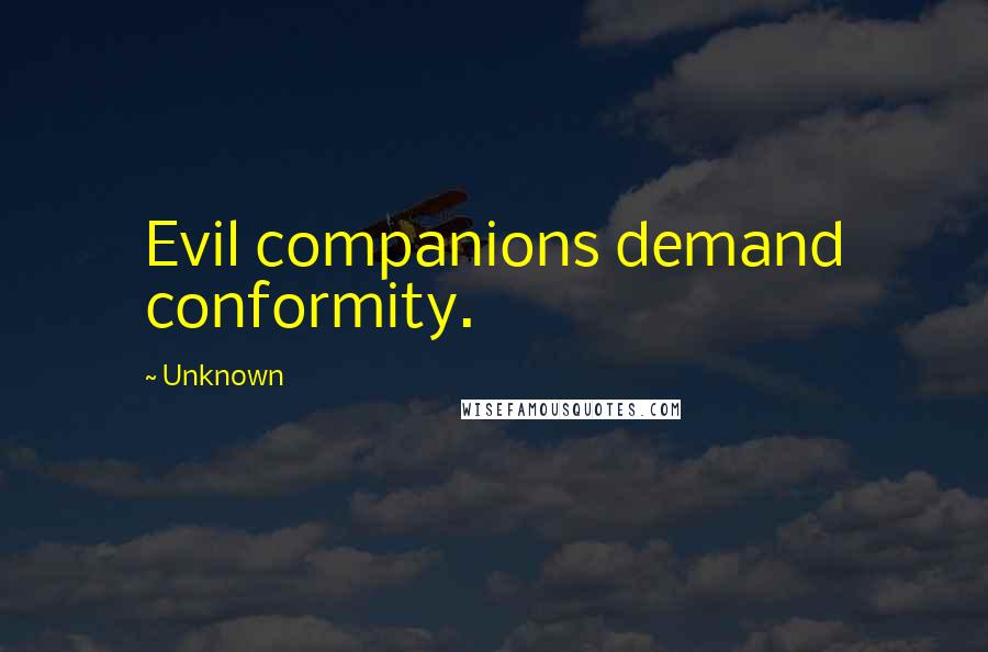 Unknown Quotes: Evil companions demand conformity.