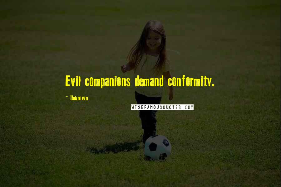 Unknown Quotes: Evil companions demand conformity.