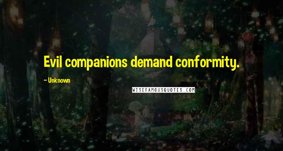 Unknown Quotes: Evil companions demand conformity.