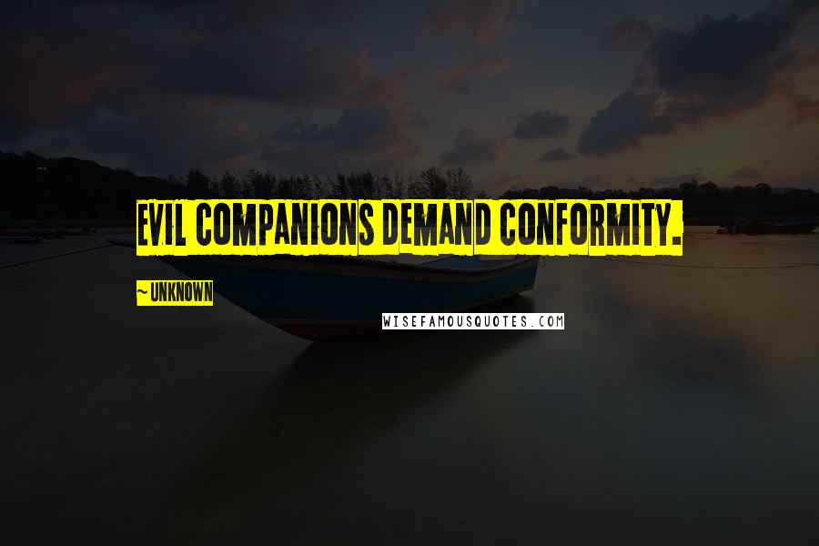 Unknown Quotes: Evil companions demand conformity.