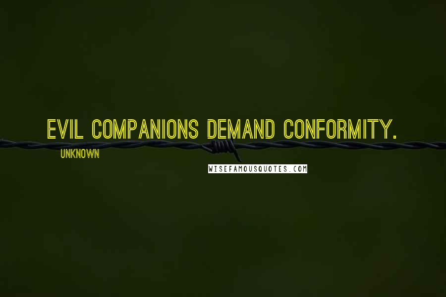 Unknown Quotes: Evil companions demand conformity.