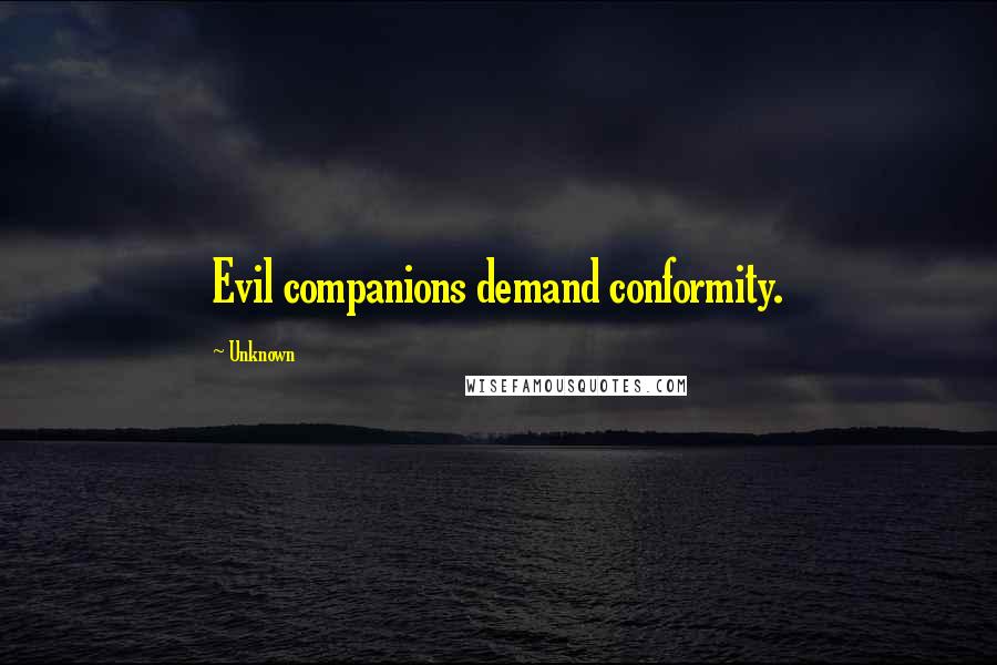 Unknown Quotes: Evil companions demand conformity.
