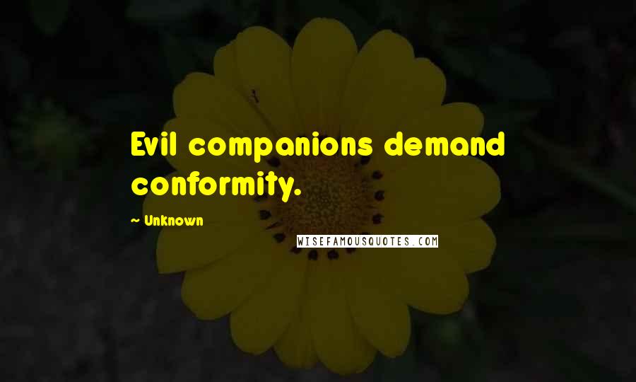 Unknown Quotes: Evil companions demand conformity.