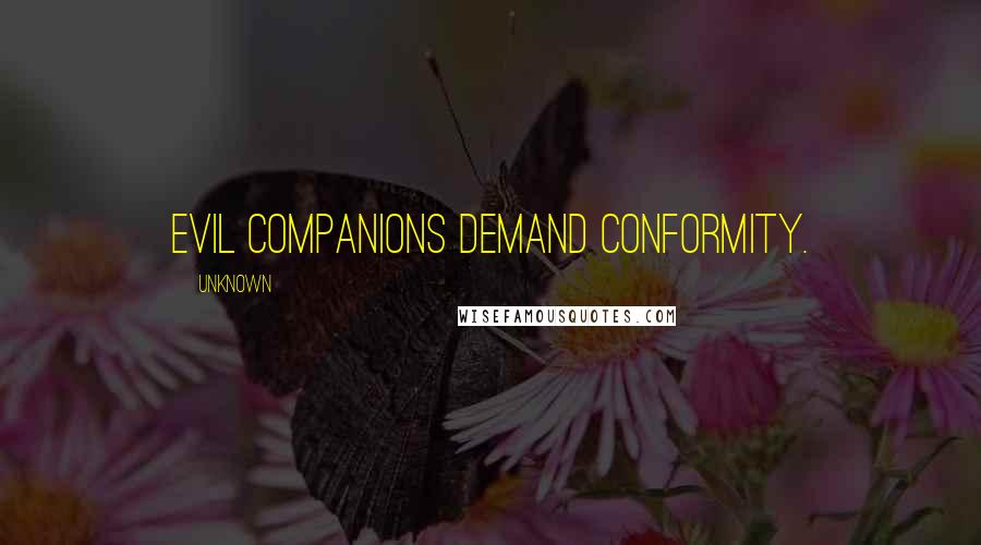 Unknown Quotes: Evil companions demand conformity.