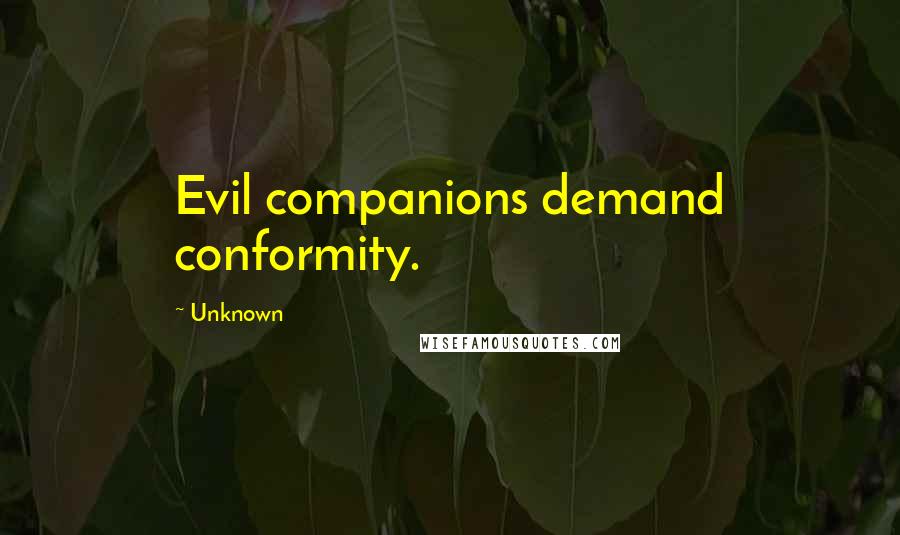 Unknown Quotes: Evil companions demand conformity.
