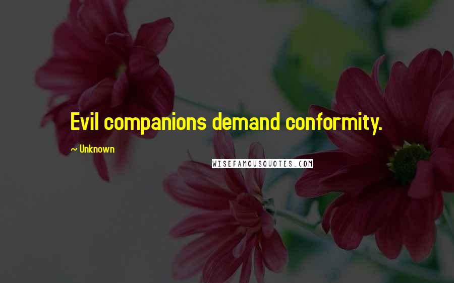 Unknown Quotes: Evil companions demand conformity.