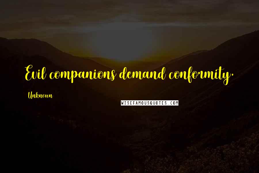 Unknown Quotes: Evil companions demand conformity.