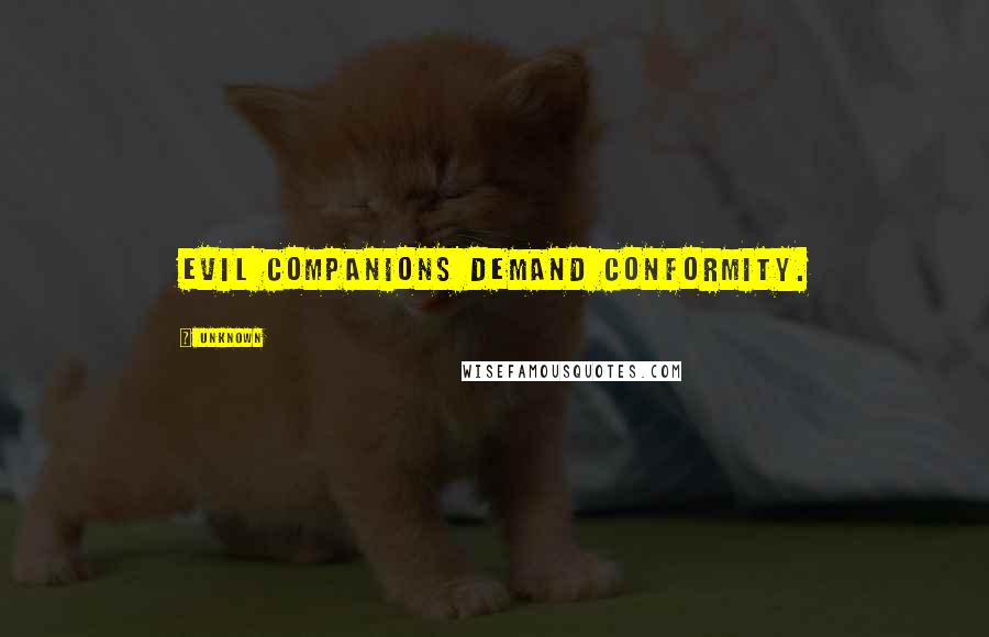 Unknown Quotes: Evil companions demand conformity.