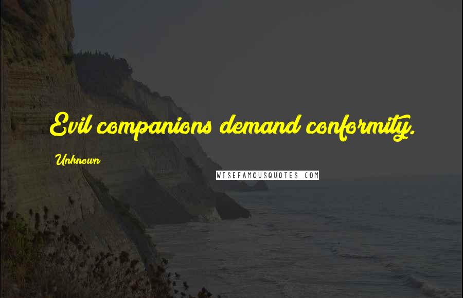 Unknown Quotes: Evil companions demand conformity.
